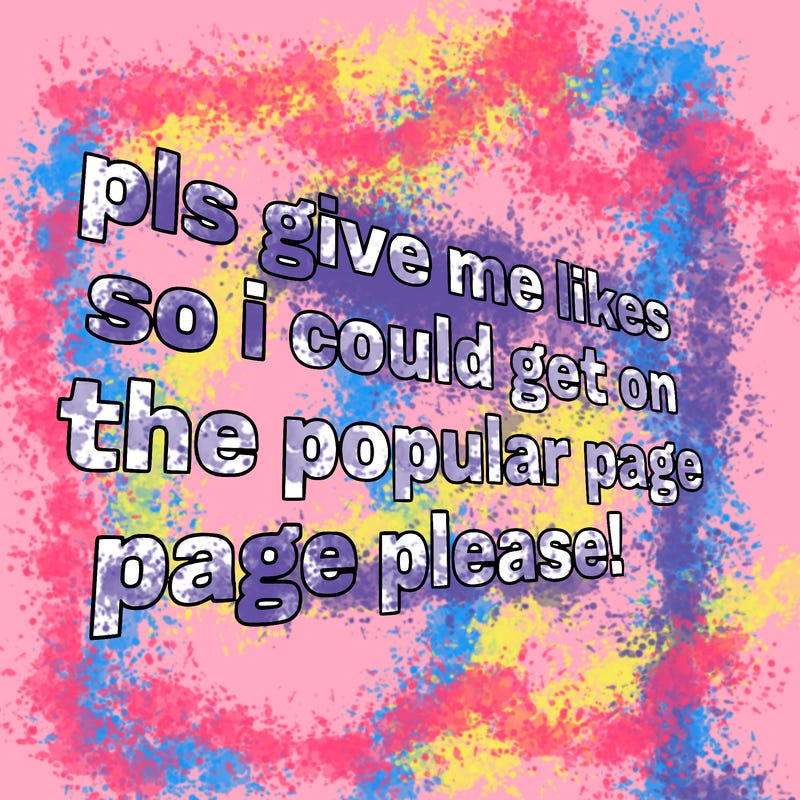 text saying " pls give me likes so i could get on the popular page please!.