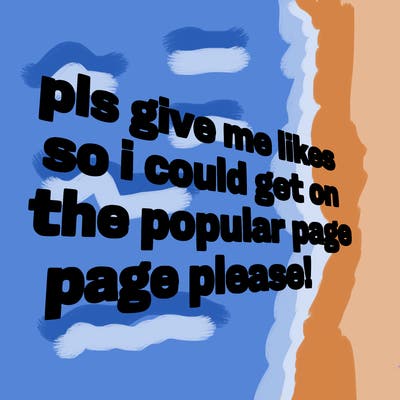 text saying " pls give me likes so i could get on the popular page please!.