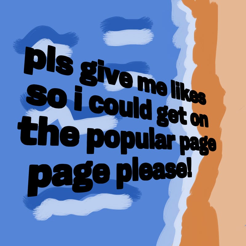 text saying " pls give me likes so i could get on the popular page please!.