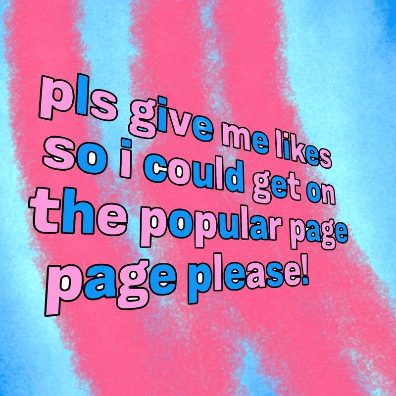 text saying " pls give me likes so i could get on the popular page please!.