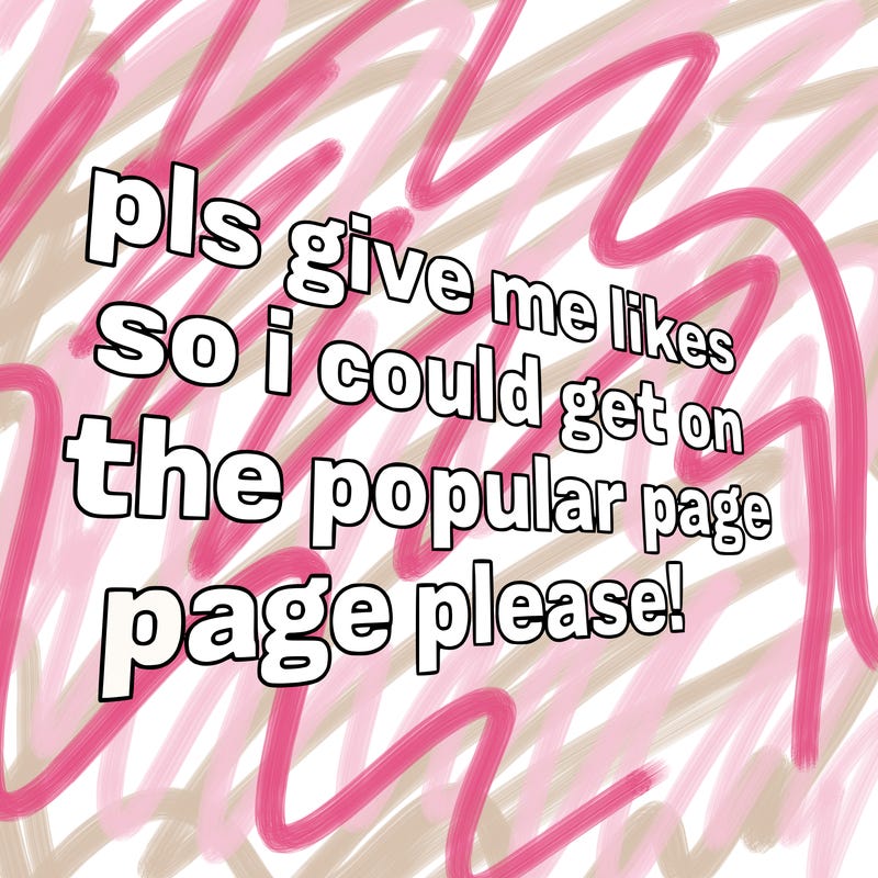 text saying " pls give me likes so i could get on the popular page please!.