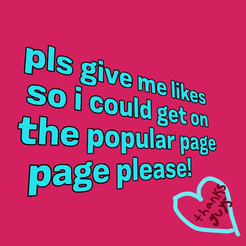 text saying " pls give me likes so i could get on the popular page please!.