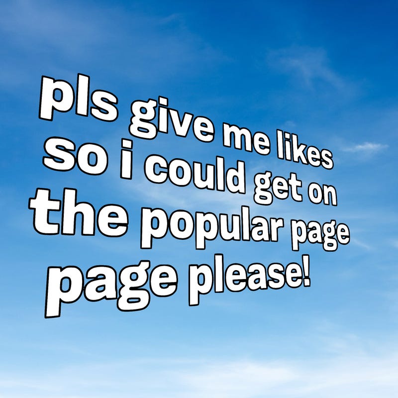 text saying " pls give me likes so i could get on the popular page please!.