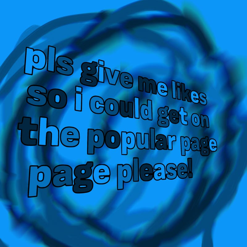 text saying " pls give me likes so i could get on the popular page please!.