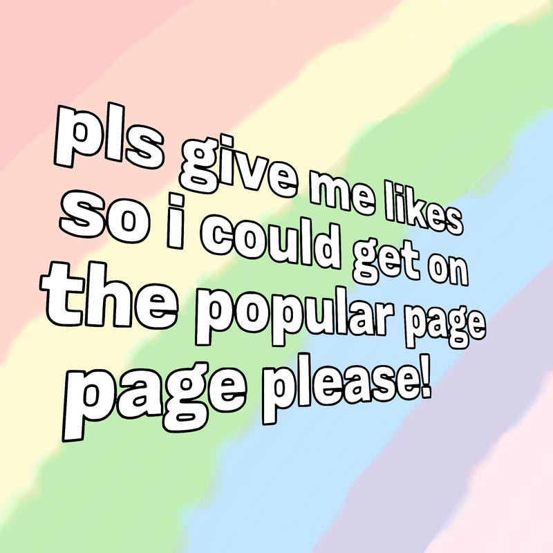 text saying " pls give me likes so i could get on the popular page please!.