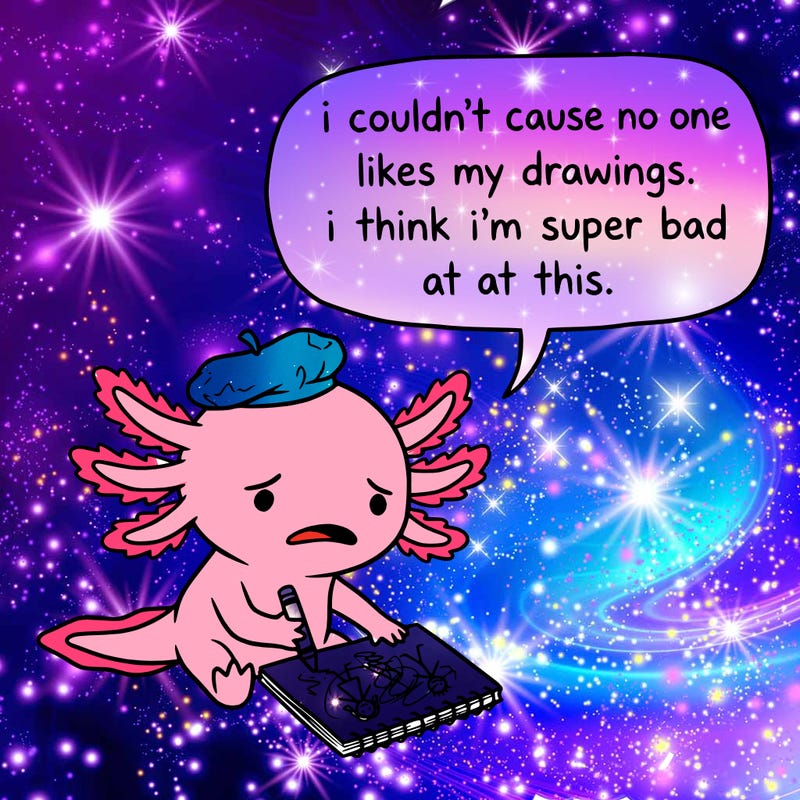 a little sad axolotl saying i couldn’t cause no one likes my drawings. i think i’m super bad at this.