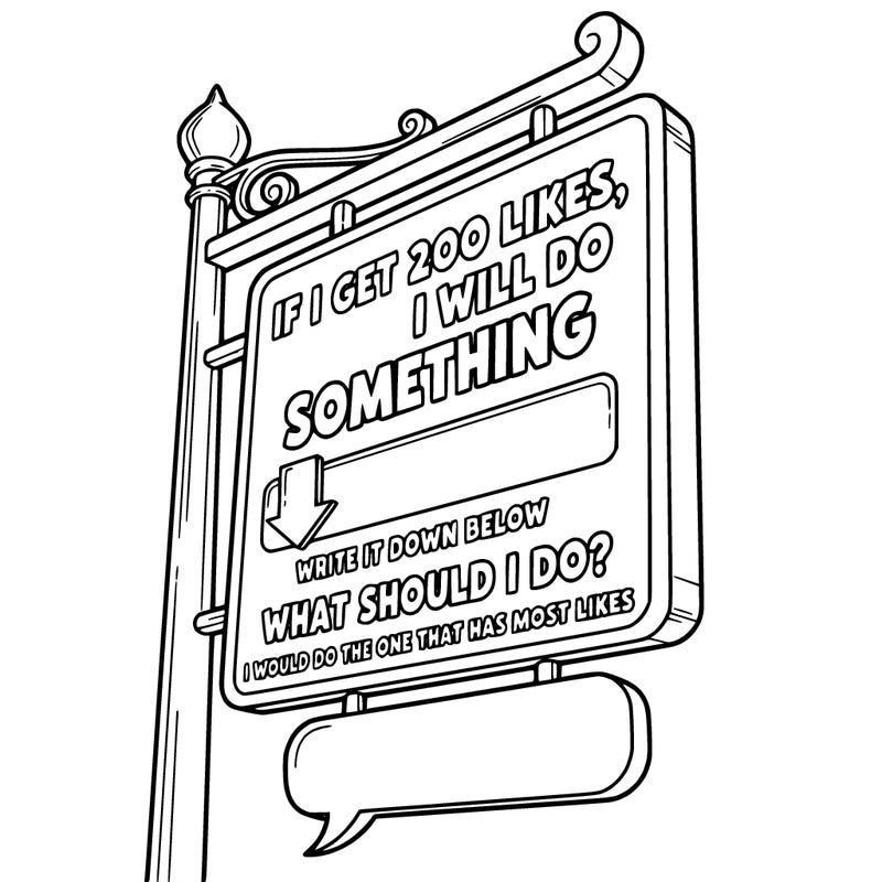 a sign that says if i get 200 likes, i will do something write it down below. what should i do i would do the one that has most like