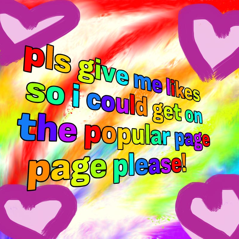 text saying " pls give me likes so i could get on the popular page please!.