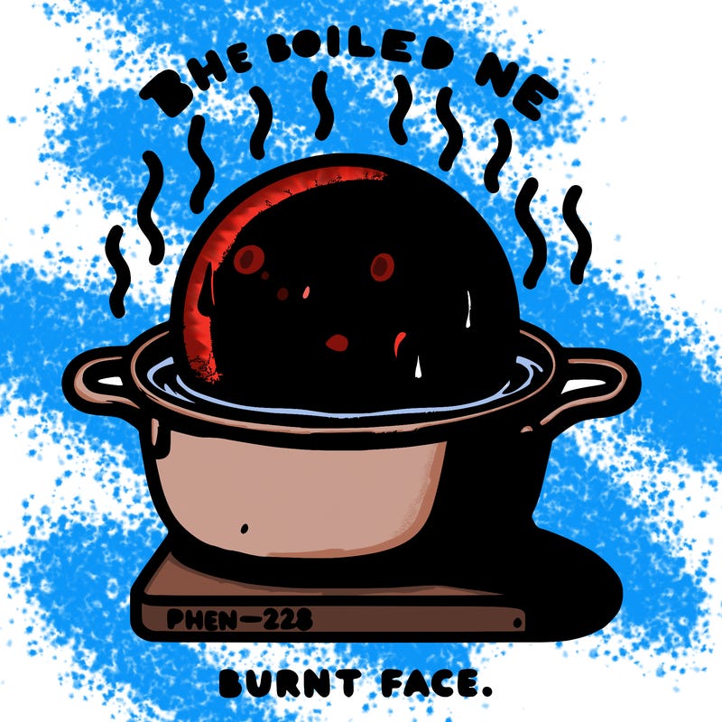 the boiled one phenomenon burnt face. phen-228