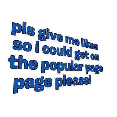 text saying " pls give me likes so i could get on the popular page please!.