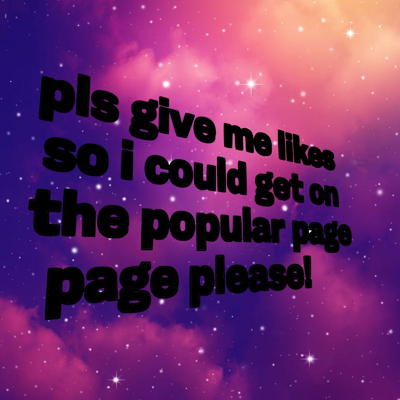 text saying " pls give me likes so i could get on the popular page please!.