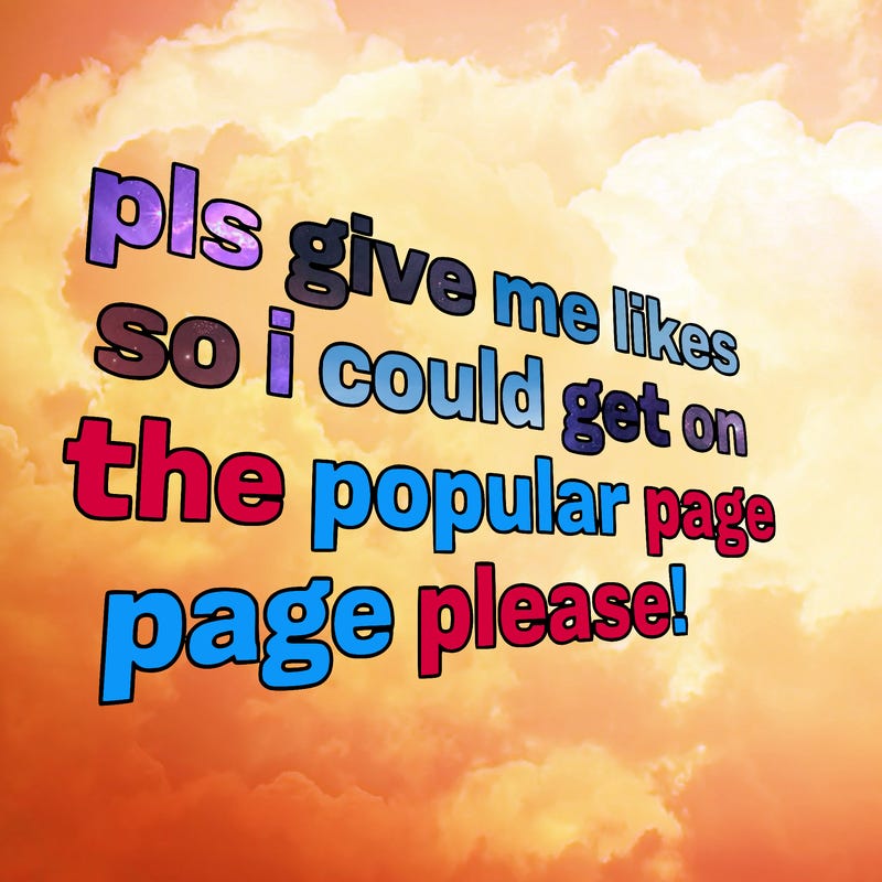 text saying " pls give me likes so i could get on the popular page please!.