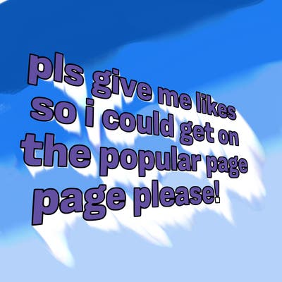 text saying " pls give me likes so i could get on the popular page please!.
