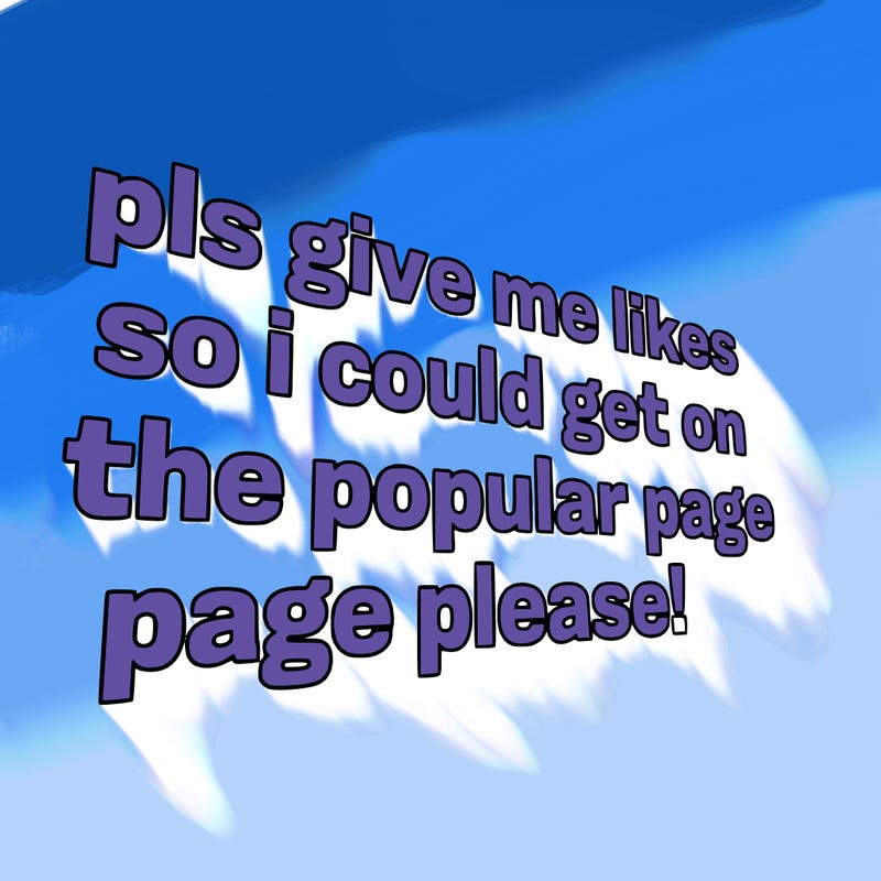 text saying " pls give me likes so i could get on the popular page please!.