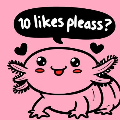 cute happy axolotl said “ 10 likes please?”