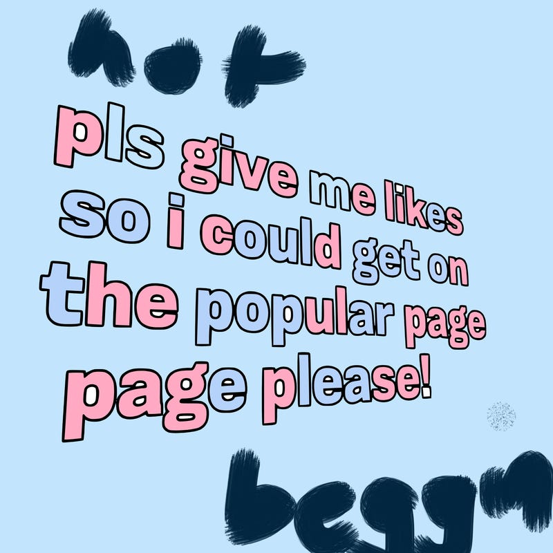 text saying " pls give me likes so i could get on the popular page please!.