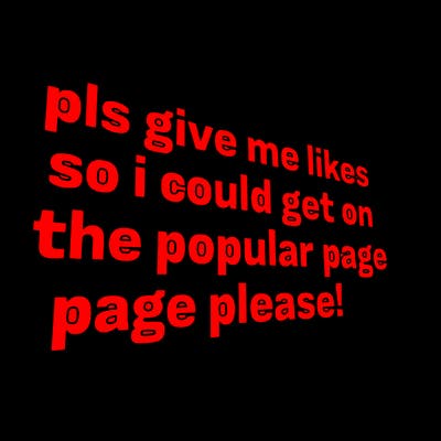 text saying " pls give me likes so i could get on the popular page please!.