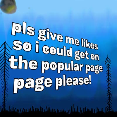 text saying " pls give me likes so i could get on the popular page please!.