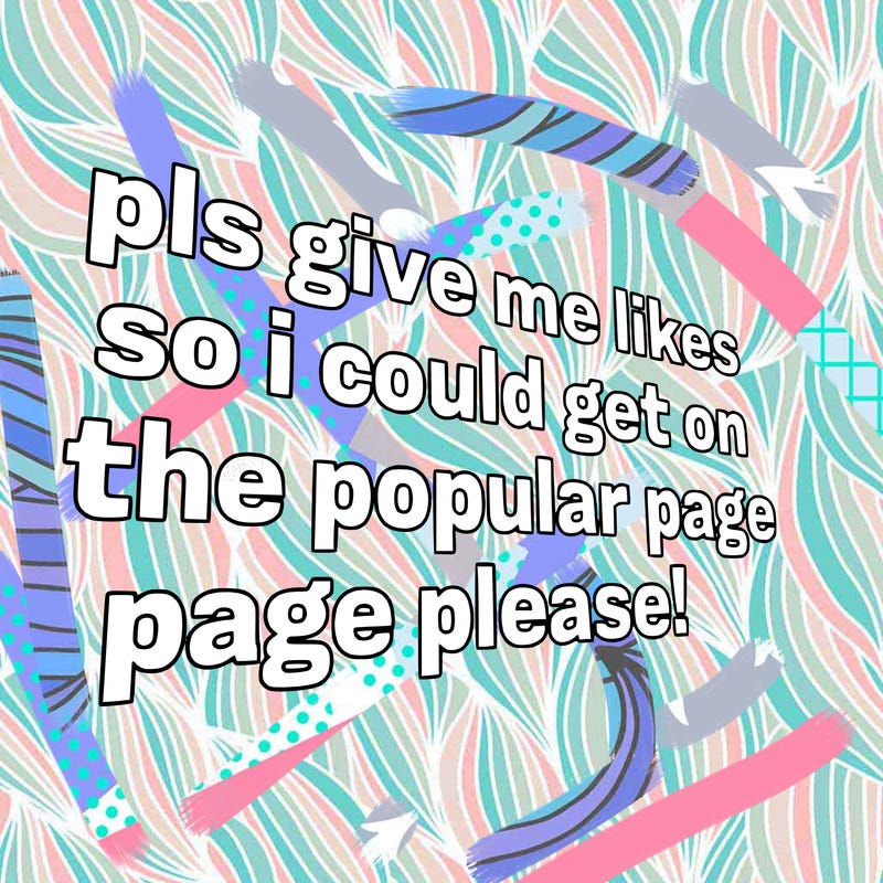 text saying " pls give me likes so i could get on the popular page please!.