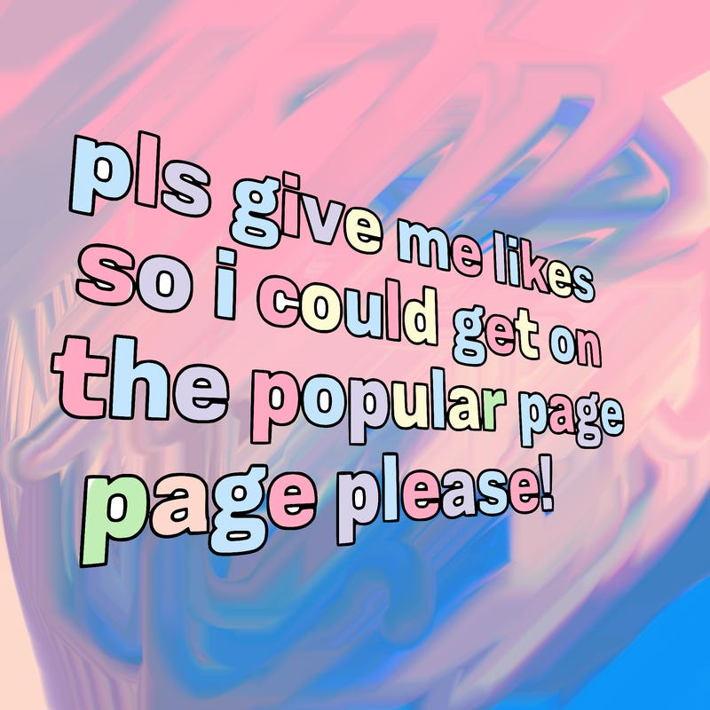 text saying " pls give me likes so i could get on the popular page please!.