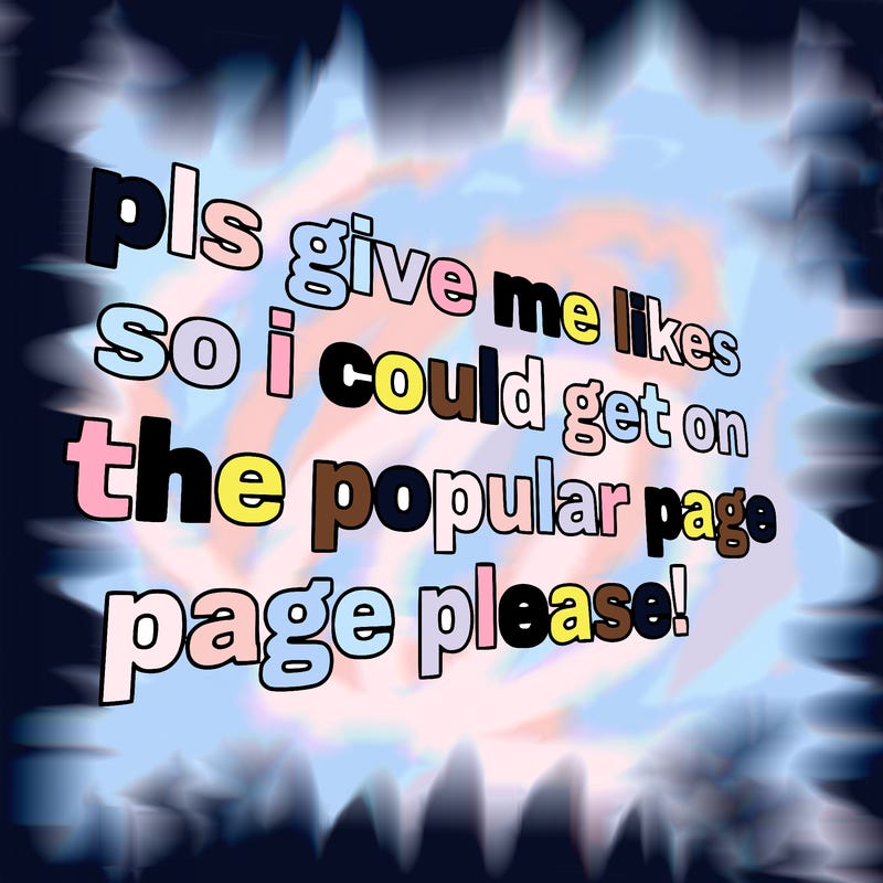 text saying " pls give me likes so i could get on the popular page please!.