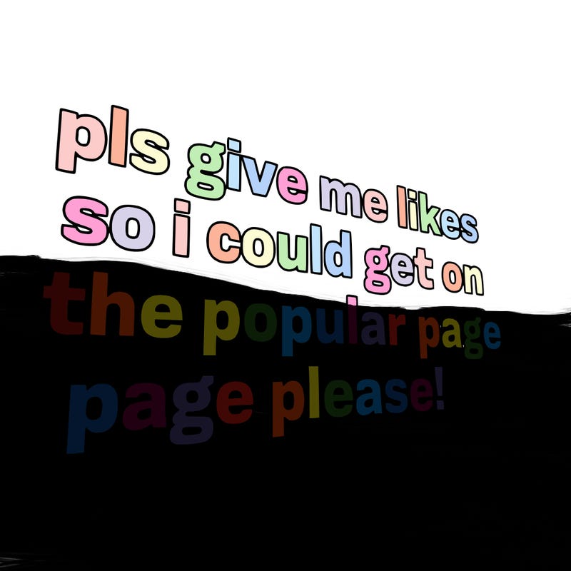 text saying " pls give me likes so i could get on the popular page please!.