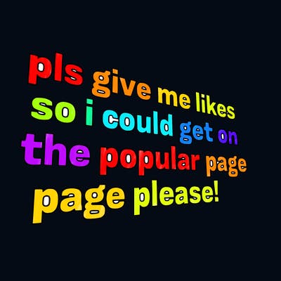 text saying " pls give me likes so i could get on the popular page please!.