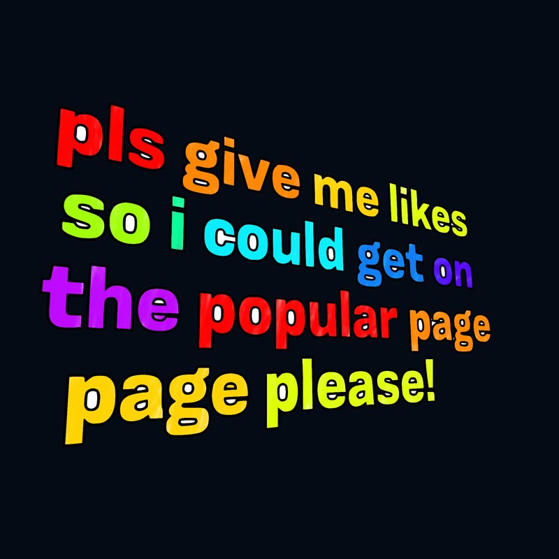 text saying " pls give me likes so i could get on the popular page please!.