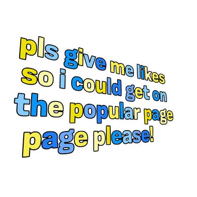 text saying " pls give me likes so i could get on the popular page please!.