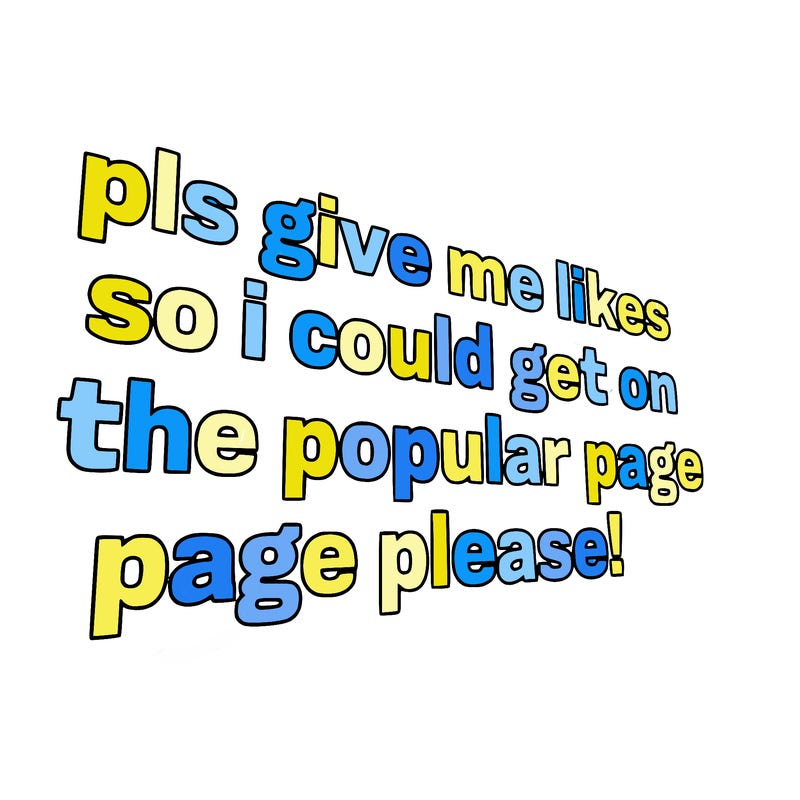 text saying " pls give me likes so i could get on the popular page please!.