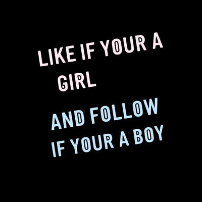like if your a girl and follow if your a boy