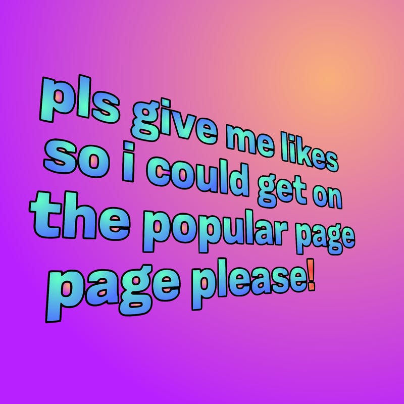text saying " pls give me likes so i could get on the popular page please!.