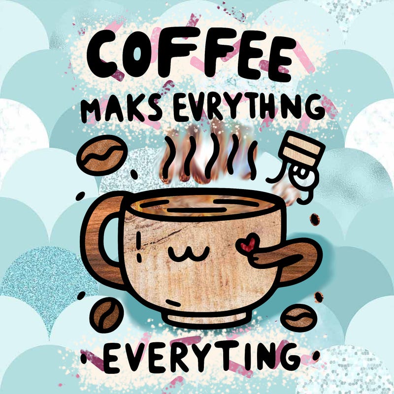 coffee makes everything better