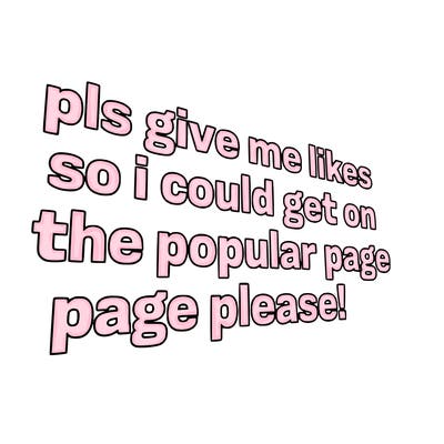 text saying " pls give me likes so i could get on the popular page please!.