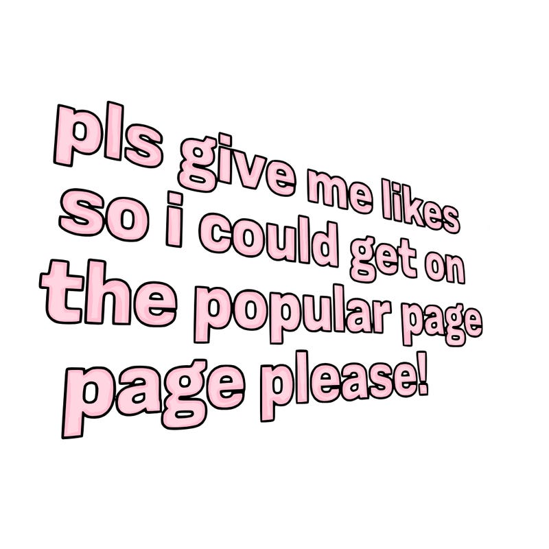 text saying " pls give me likes so i could get on the popular page please!.