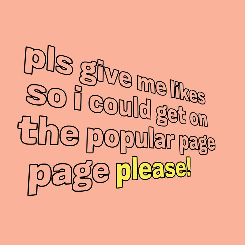 text saying " pls give me likes so i could get on the popular page please!.