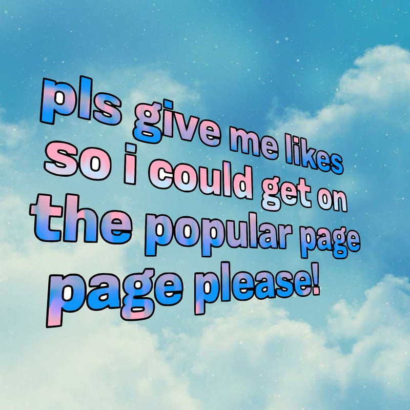 text saying " pls give me likes so i could get on the popular page please!.