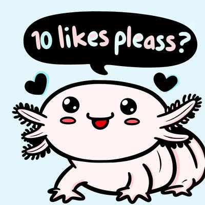 cute happy axolotl said “ 10 likes please?”