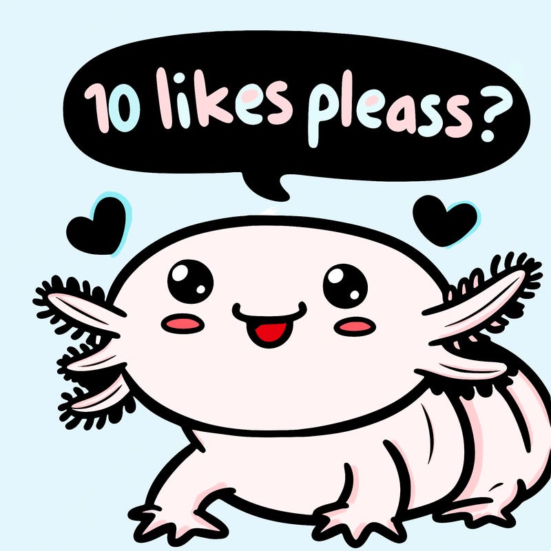 cute happy axolotl said “ 10 likes please?”
