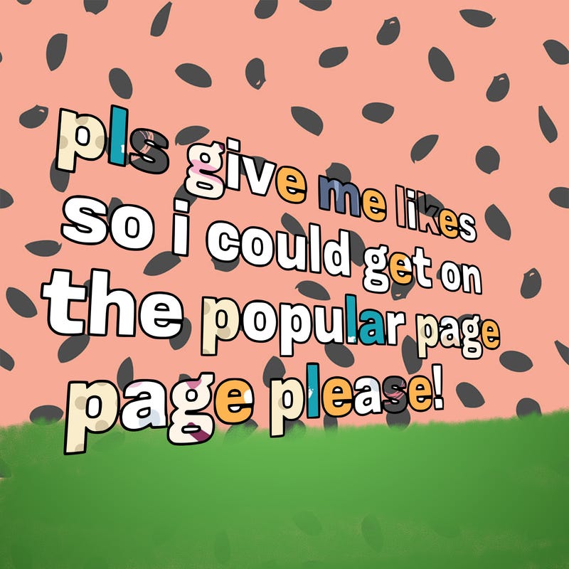text saying " pls give me likes so i could get on the popular page please!.