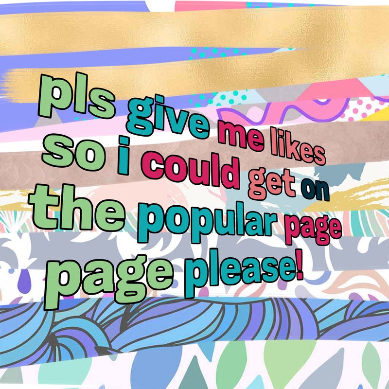 text saying " pls give me likes so i could get on the popular page please!.