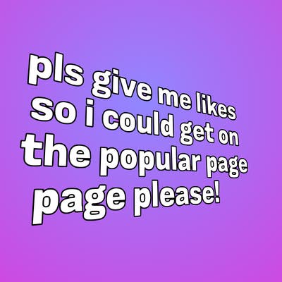 text saying " pls give me likes so i could get on the popular page please!.