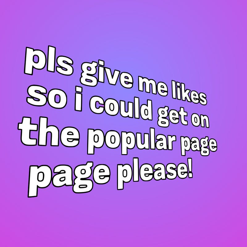 text saying " pls give me likes so i could get on the popular page please!.