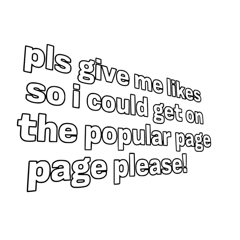 text saying " pls give me likes so i could get on the popular page please!.