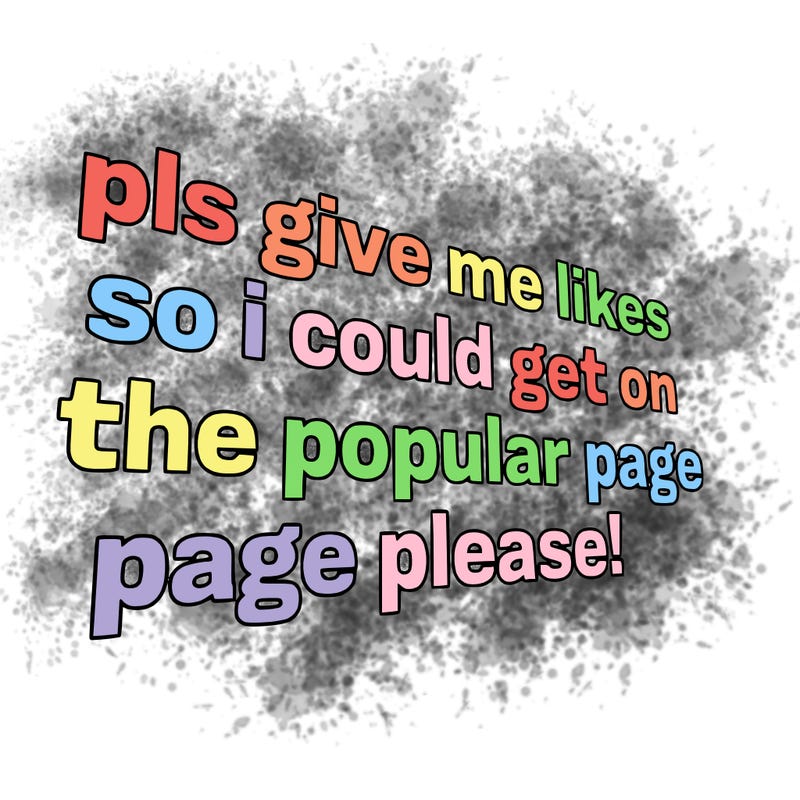 text saying " pls give me likes so i could get on the popular page please!.