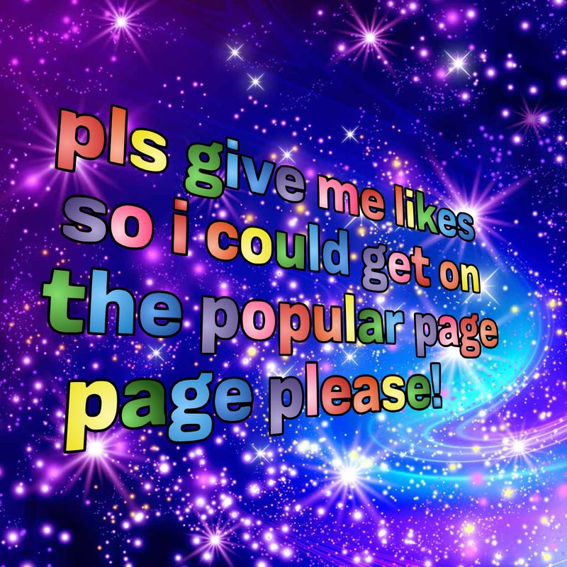 text saying " pls give me likes so i could get on the popular page please!.