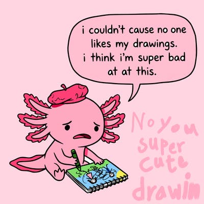 a little sad axolotl saying i couldn’t cause no one likes my drawings. i think i’m super bad at this.