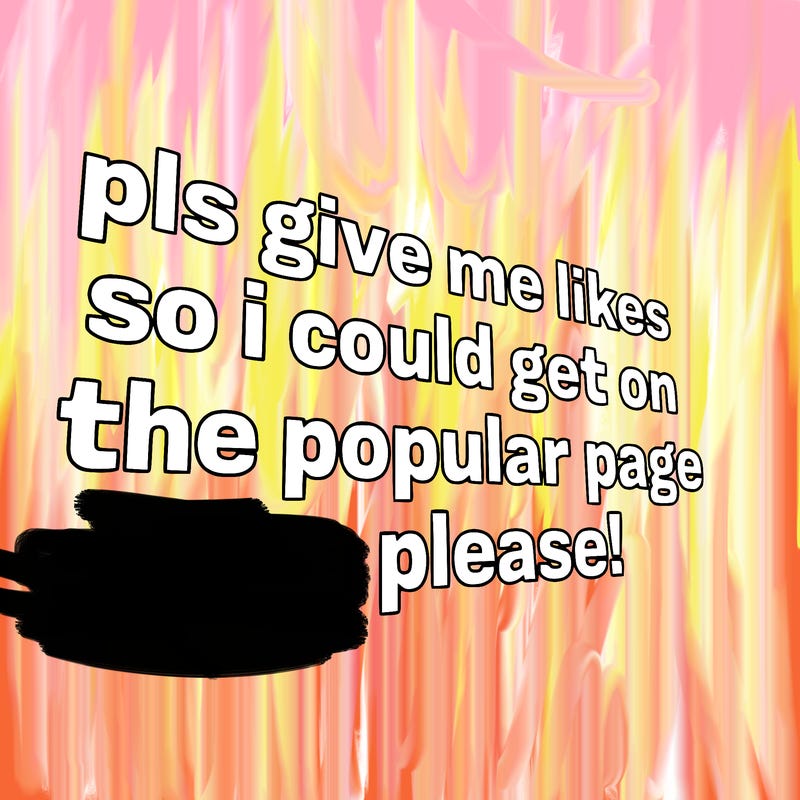 text saying " pls give me likes so i could get on the popular page please!.