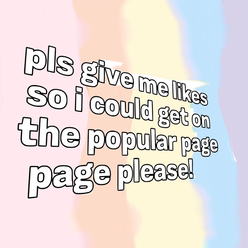 text saying " pls give me likes so i could get on the popular page please!.
