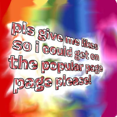 text saying " pls give me likes so i could get on the popular page please!.